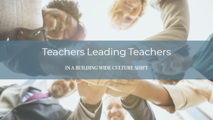 Teachers Leading Teachers in a Building Wide Culture Shift